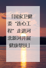 国家卫健委“连心工程”走进河北新河开展健康帮扶